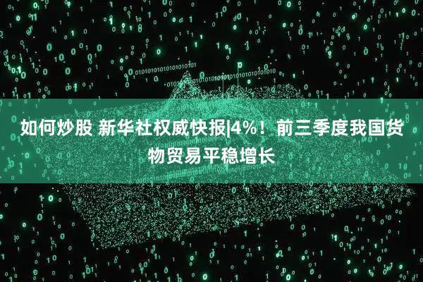 如何炒股 新华社权威快报|4%！前三季度我国货物贸易平稳增长