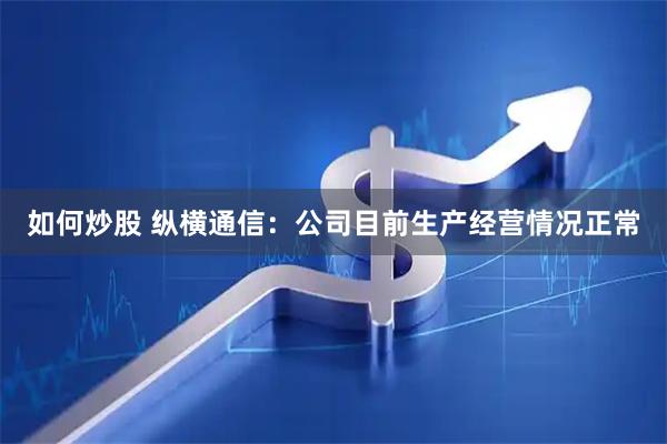 如何炒股 纵横通信：公司目前生产经营情况正常