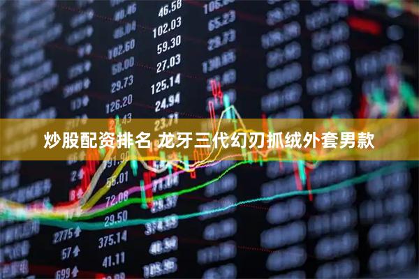 炒股配资排名 龙牙三代幻刃抓绒外套男款