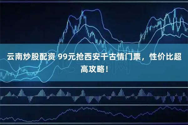 云南炒股配资 99元抢西安千古情门票，性价比超高攻略！