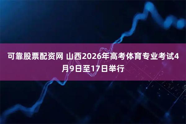 可靠股票配资网 山西2026年高考体育专业考试4月9日至17日举行