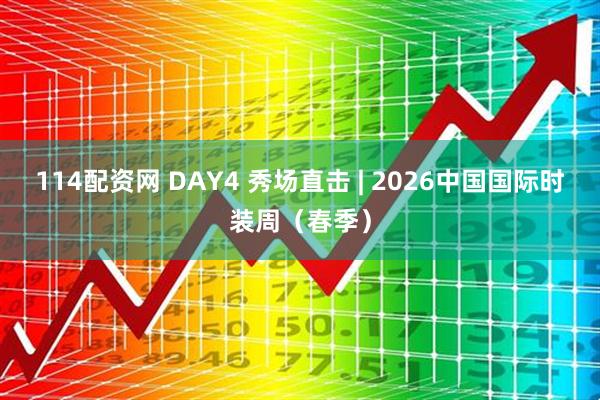 114配资网 DAY4 秀场直击 | 2026中国国际时装周(春季)