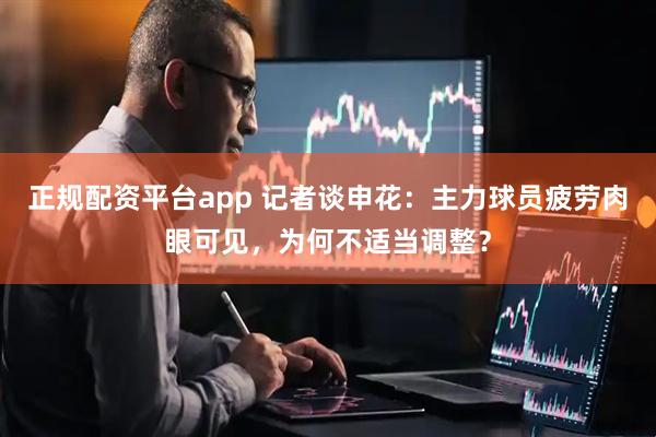 正规配资平台app 记者谈申花：主力球员疲劳肉眼可见，为何不适当调整？