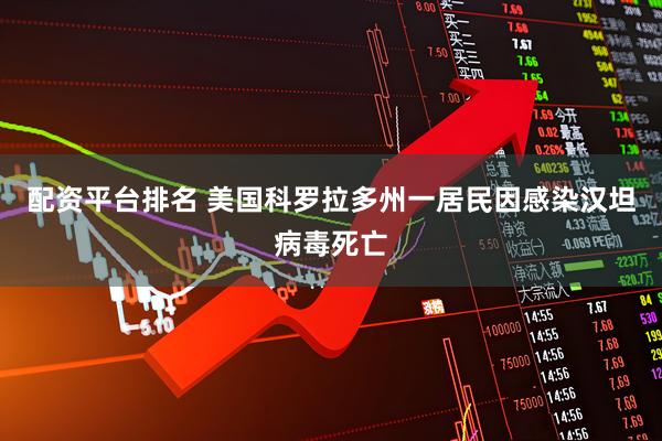 配资平台排名 美国科罗拉多州一居民因感染汉坦病毒死亡