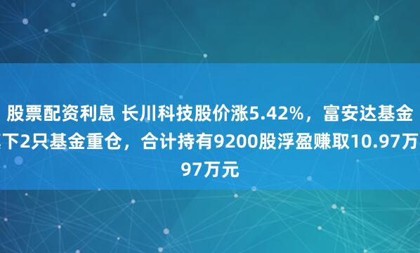 股票配资利息 长川科技股价涨5.42%，富安达基金旗下2只基金重仓，合计持有9200股浮盈赚取10.97万元